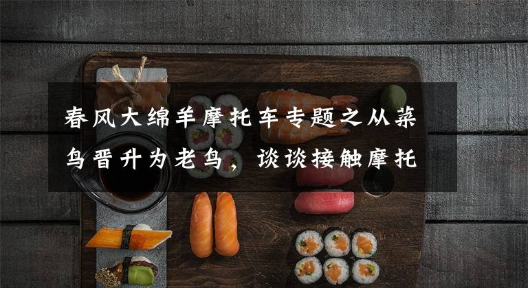 春风大绵羊摩托车专题之从菜鸟晋升为老鸟，谈谈接触摩托车一年半载的感受