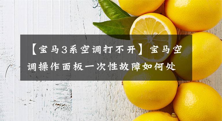 【宝马3系空调打不开】宝马空调操作面板一次性故障如何处理?