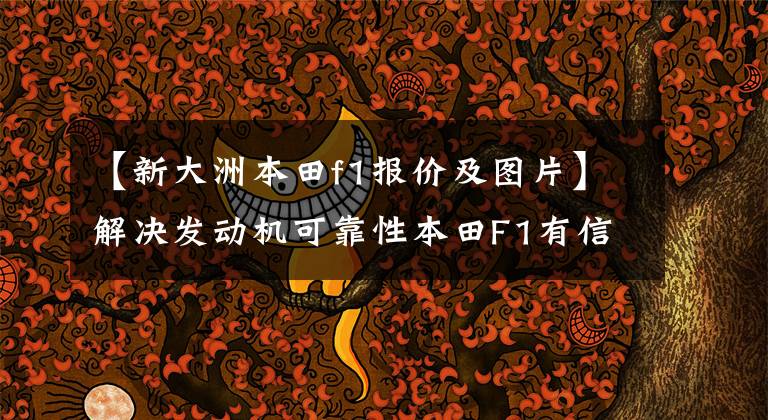 【新大洲本田f1报价及图片】解决发动机可靠性本田F1有信心完成7场比赛。