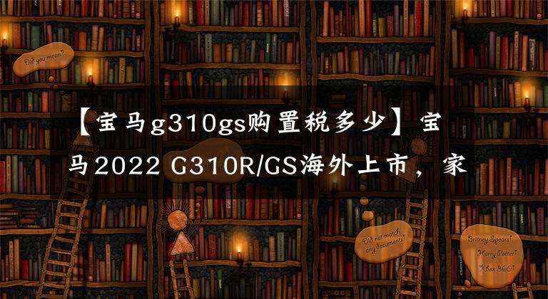 【宝马g310gs购置税多少】宝马2022 G310R/GS海外上市,家族化新配色能改善边缘状态吗?