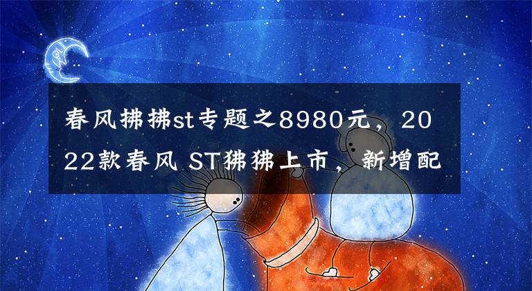 春风拂拂st专题之8980元，2022款春风 ST狒狒上市，新增配色深空灰
