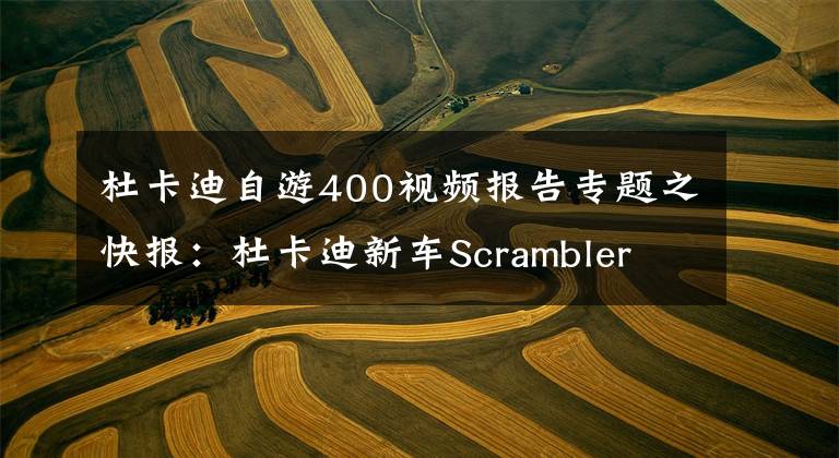 杜卡迪自游400视频报告专题之快报：杜卡迪新车Scrambler 400 Sixty2发布