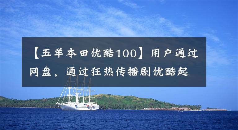 【五羊本田优酷100】用户通过网盘,通过狂热传播剧优酷起诉百度一审赔偿100万韩元