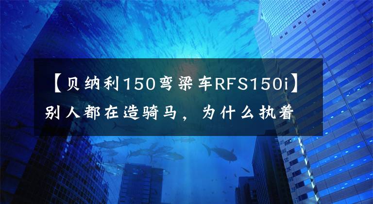 【贝纳利150弯梁车RFS150i】别人都在造骑马，为什么执着于嘉陵弯的横梁？