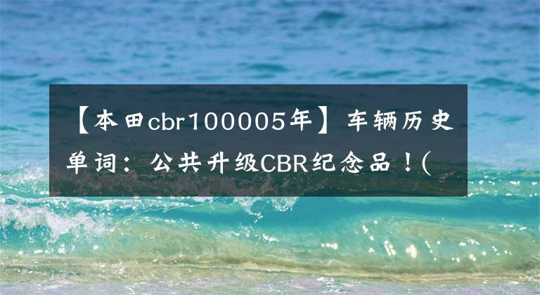 【本田cbr100005年】车辆历史单词:公共升级CBR纪念品!(Since  1992)