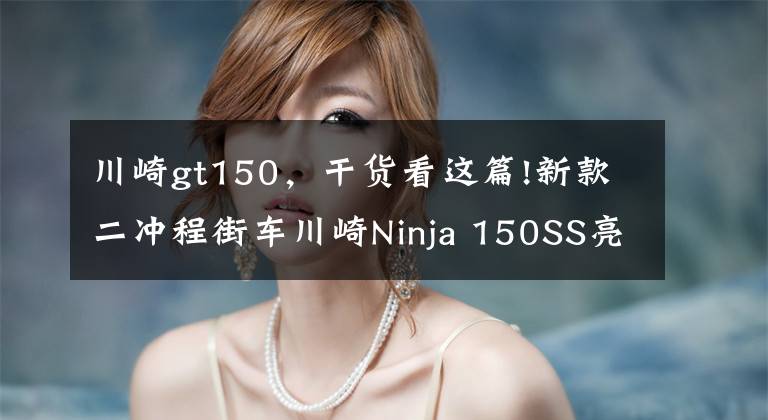 川崎gt150，干货看这篇!新款二冲程街车川崎Ninja 150SS亮相，第一时间实拍