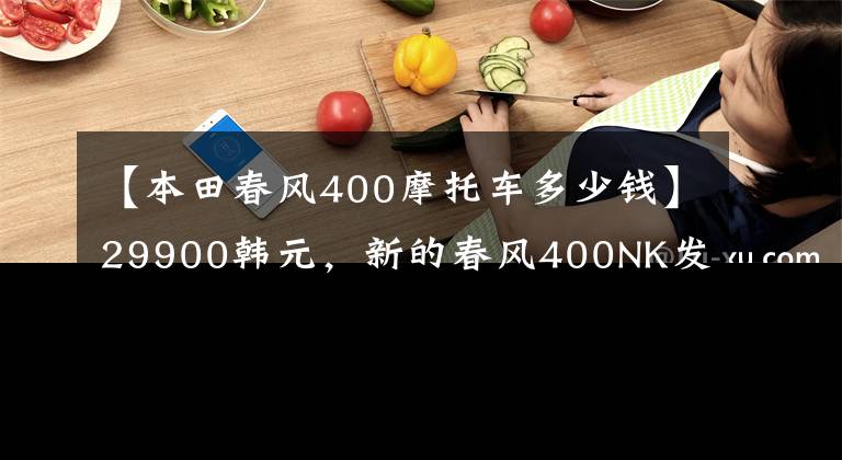 【本田春风400摩托车多少钱】29900韩元,新的春风400NK发布升级到了LED头灯