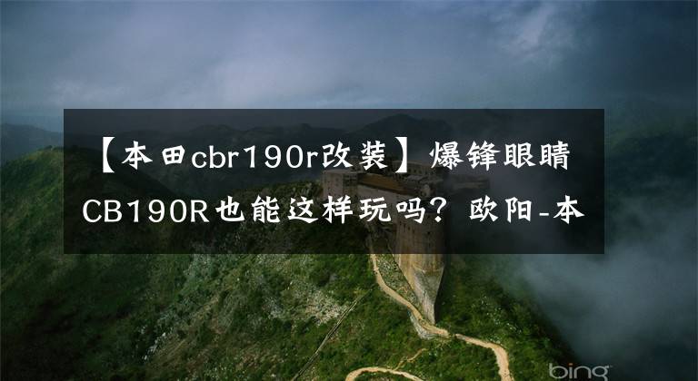 【本田cbr190r改装】爆锋眼睛CB190R也能这样玩吗？欧阳-本田爆峰雪190统一比赛