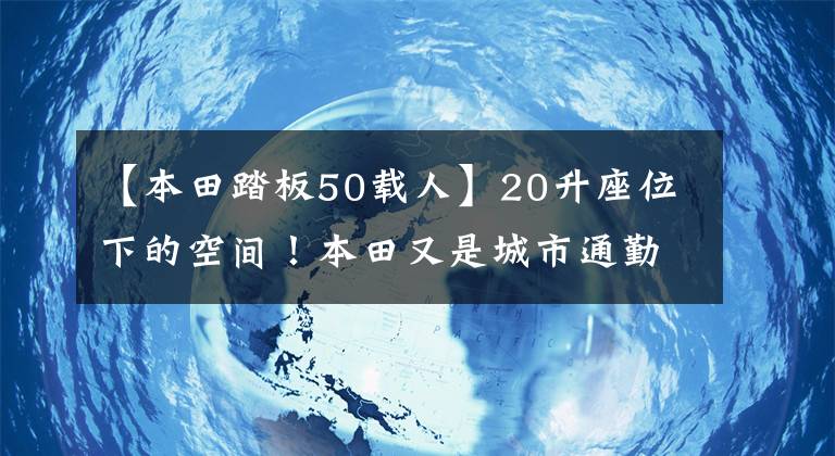 【本田踏板50载人】20升座位下的空间！本田又是城市通勤滑板车：标准CBS，油耗低至1.8升。