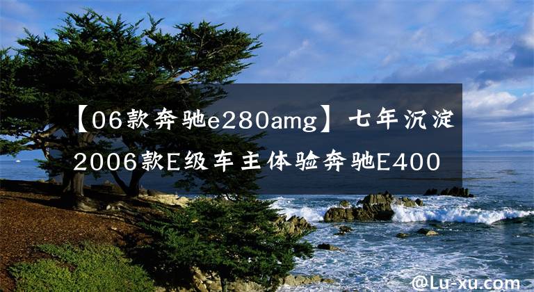 【06款奔驰e280amg】七年沉淀 2006款E级车主体验奔驰E400L