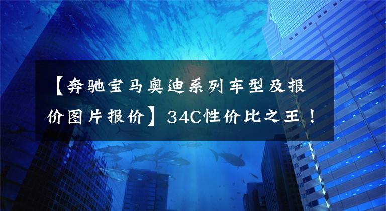 【奔驰宝马奥迪系列车型及报价图片报价】34C性价比之王！奥迪A4L的起步价仅为26.55万美元。你能王毅回来吗？