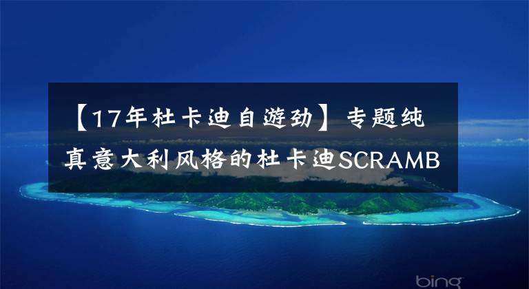 【17年杜卡迪自游劲】专题纯真意大利风格的杜卡迪SCRAMBLER摩托车