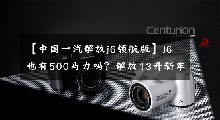【中国一汽解放j6领航版】J6也有500马力吗?解放13升新车型曝光