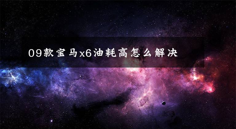 09款宝马x6油耗高怎么解决