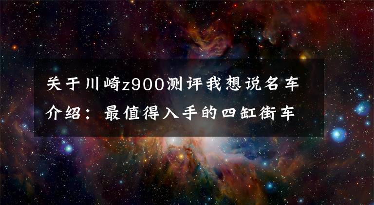 关于川崎z900测评我想说名车介绍:最值得入手的四缸街车——川崎Z900,将会激情无限