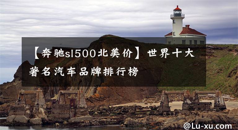 【奔驰sl500北美价】世界十大著名汽车品牌排行榜