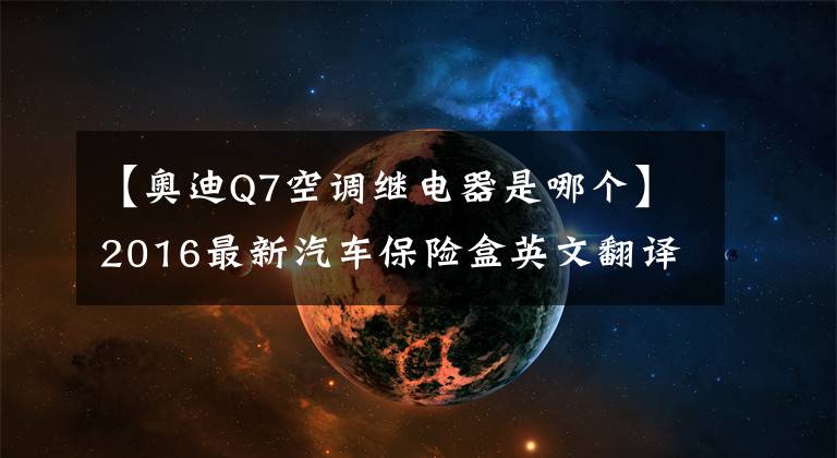 【奥迪Q7空调继电器是哪个】2016最新汽车保险盒英文翻译详解
