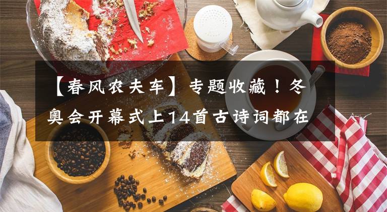 【春风农夫车】专题收藏！冬奥会开幕式上14首古诗词都在这里了