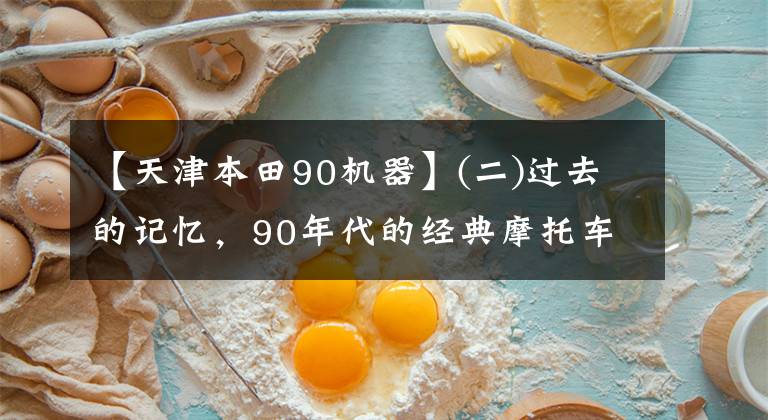 【天津本田90机器】(二)过去的记忆,90年代的经典摩托车