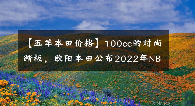 【五羊本田价格】100cc的时尚踏板，欧阳本田公布2022年NB-X售价：7380韩元。