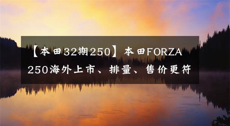 【本田32期250】本田FORZA 250海外上市、排量、售价更符合国内车友的口味。