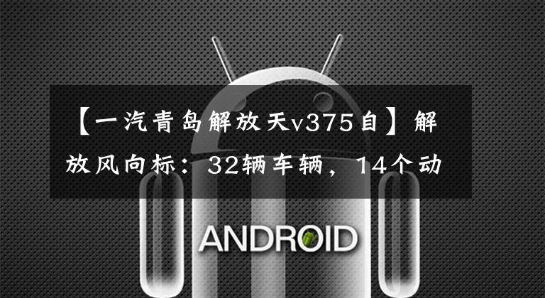 【一汽青岛解放天v375自】解放风向标:32辆车辆,14个动力总成将上演持续的飞行员
