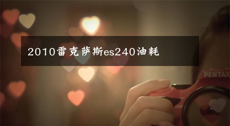 2010雷克萨斯es240油耗
