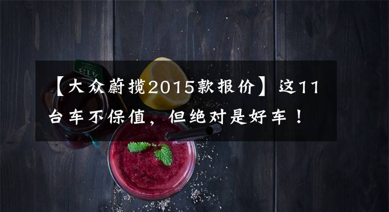 【大众蔚揽2015款报价】这11台车不保值,但绝对是好车!