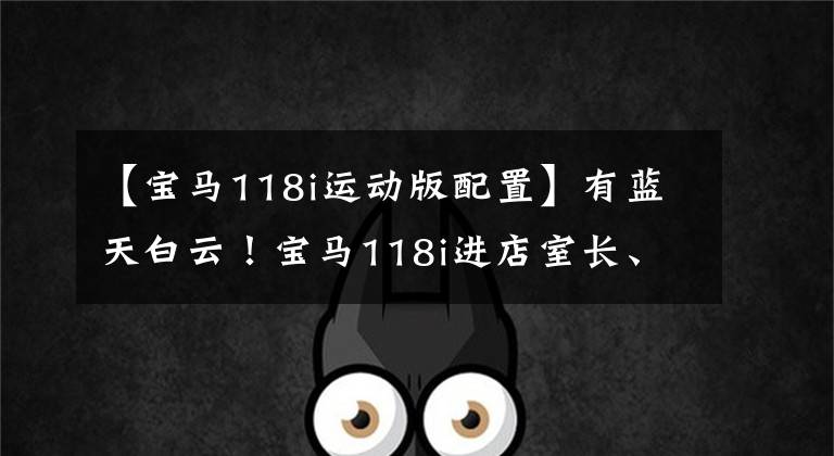 【宝马118i运动版配置】有蓝天白云!宝马118i进店室长、双色图章、赛车风格