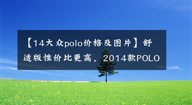 【14大众polo价格及图片】舒适版性价比更高，2014款POLO车款分析