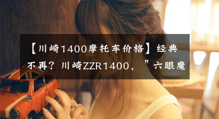 【川崎1400摩托车价格】经典不再?川崎ZZR1400,"六眼魔神"的科技配置
