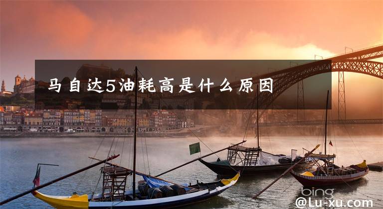 马自达5油耗高是什么原因