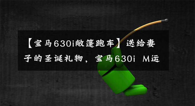 【宝马630i敞篷跑车】送给妻子的圣诞礼物，宝马630i  M运动旅行板，刚刚提到