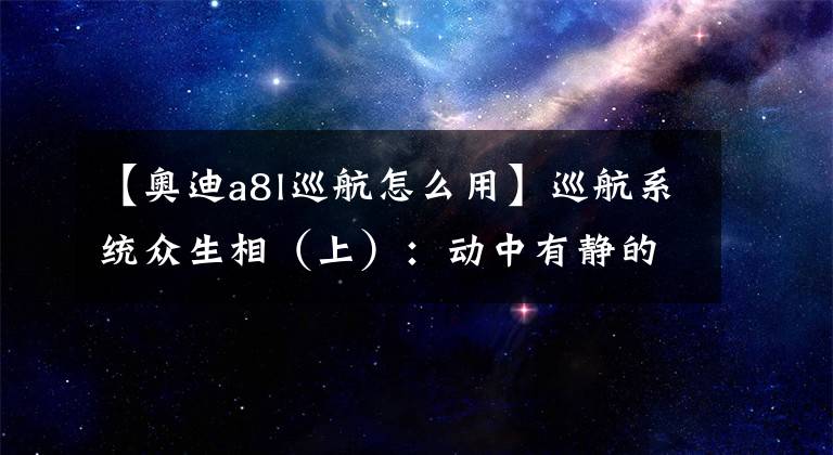 【奥迪a8l巡航怎么用】巡航系统众生相（上）：动中有静的定速巡航