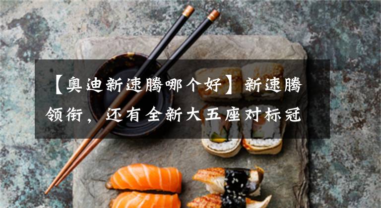 【奥迪新速腾哪个好】新速腾领衔，还有全新大五座对标冠道，一汽大众今年冠军又稳了？