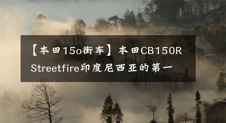 【本田15o街车】本田CB150R Streetfire印度尼西亚的第一个售价不到1.4万韩元的高安街。