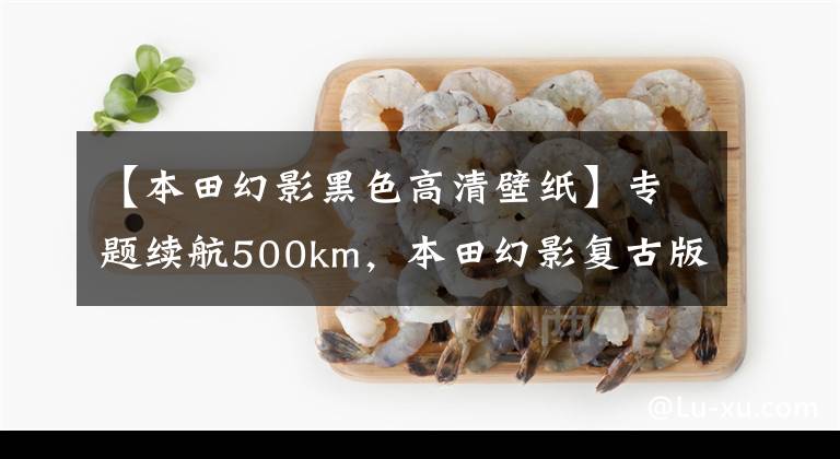 【本田幻影黑色高清壁纸】专题续航500km,本田幻影复古版亮相:油耗2.3升,售价9千多