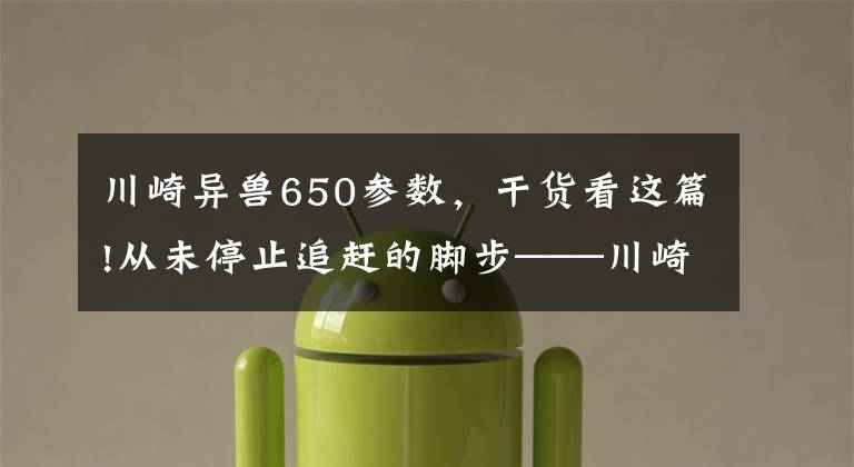 川崎异兽650参数,干货看这篇!从未停止追赶的脚步——川崎 Versys 650对比春风65