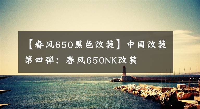 【春风650黑色改装】中国改装第四弹:春风650NK改装