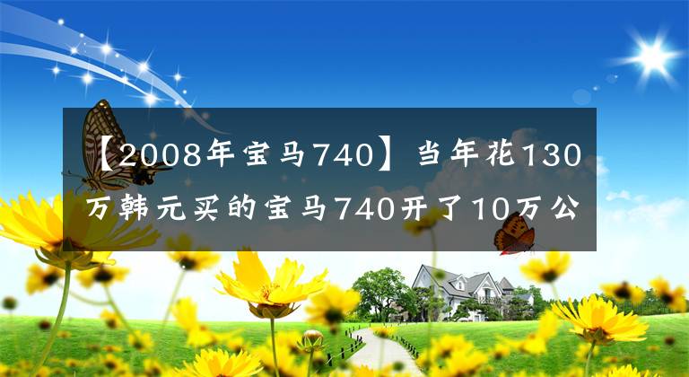 【2008年宝马740】当年花130万韩元买的宝马740开了10万公里，现在只有20万美元。车主：放开