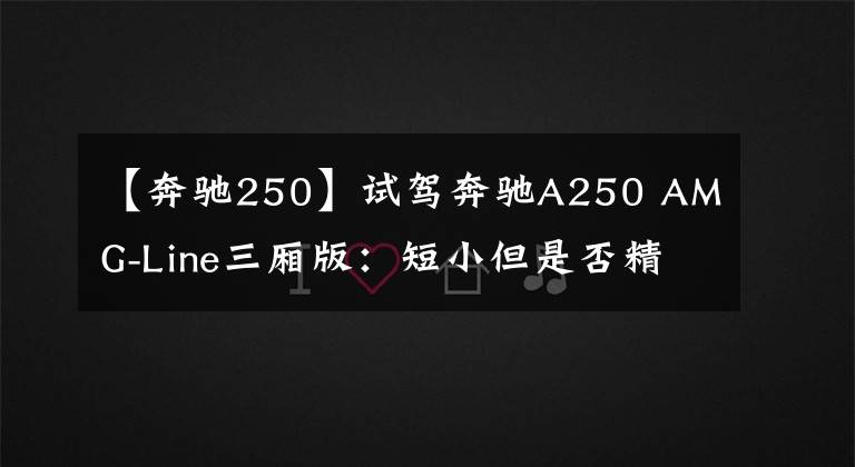 【奔驰250】试驾奔驰A250 AMG-Line三厢版：短小但是否精干？