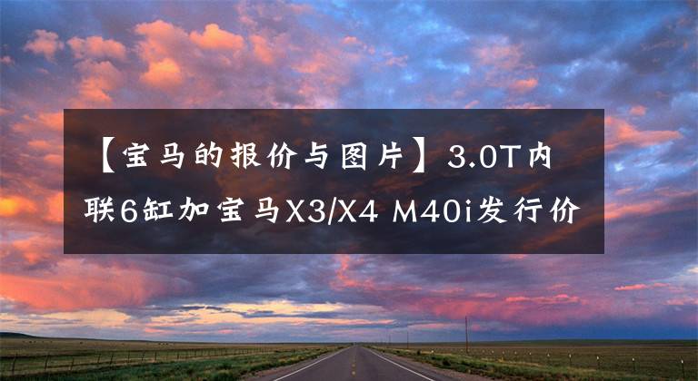 【宝马的报价与图片】3.0T内联6缸加宝马X3/X4 M40i发行价62.99/65.99万韩元