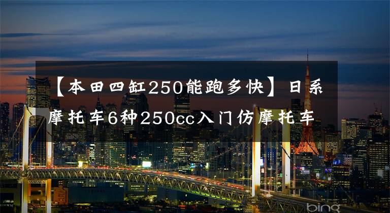 【本田四缸250能跑多快】日系摩托车6种250cc入门仿摩托车，川崎4缸配置强，本田赛道快。