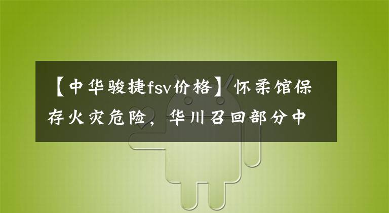 【中华骏捷fsv价格】怀柔馆保存火灾危险，华川召回部分中华准乘车。