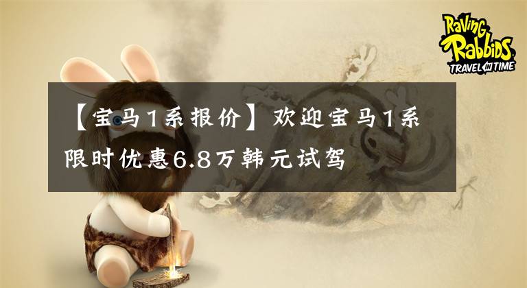 【宝马1系报价】欢迎宝马1系限时优惠6.8万韩元试驾