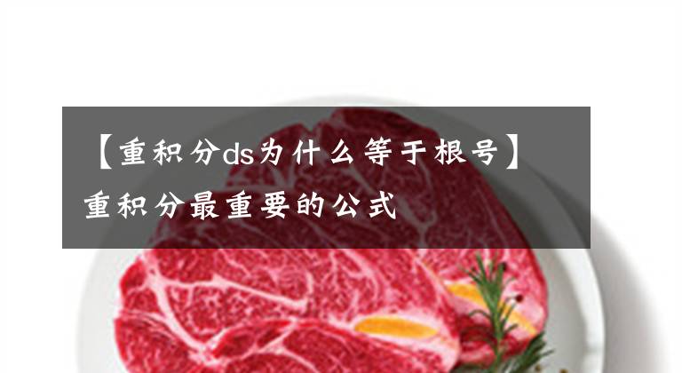 【重积分ds为什么等于根号】重积分最重要的公式