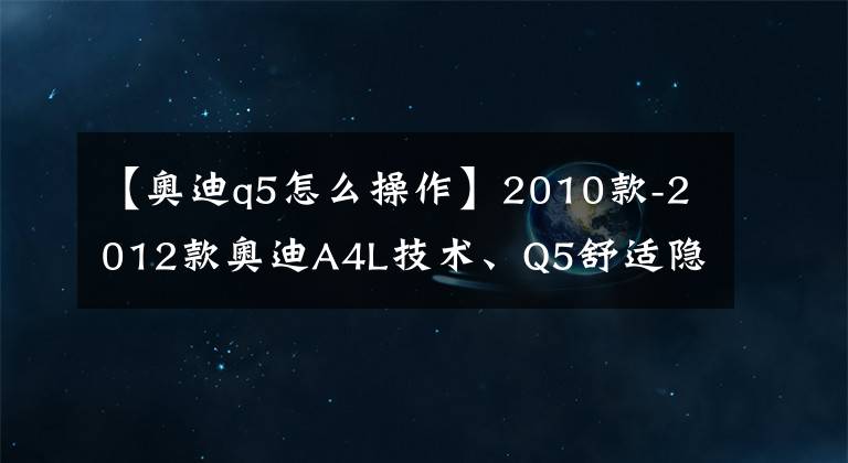 【奥迪q5怎么操作】2010款-2012款奥迪A4L技术、Q5舒适隐藏功能说明