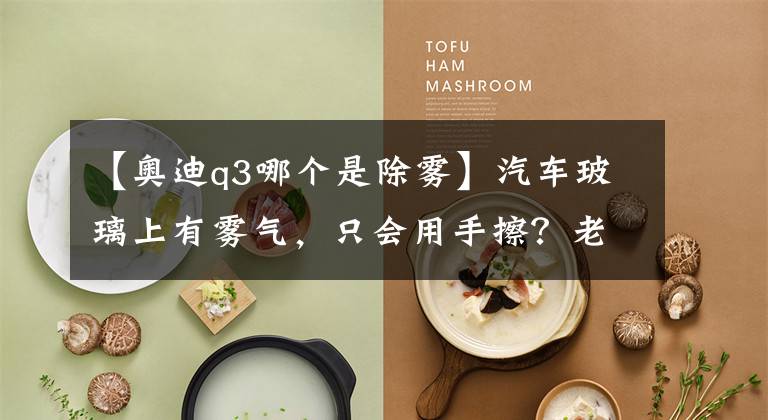 【奥迪q3哪个是除雾】汽车玻璃上有雾气，只会用手擦？老司机：一键除雾按钮了解下