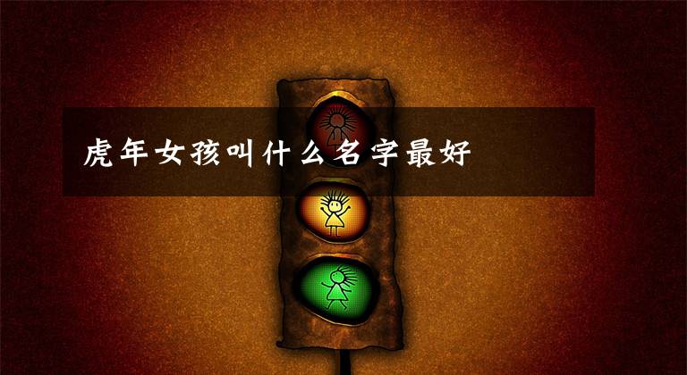 虎年女孩叫什么名字最好