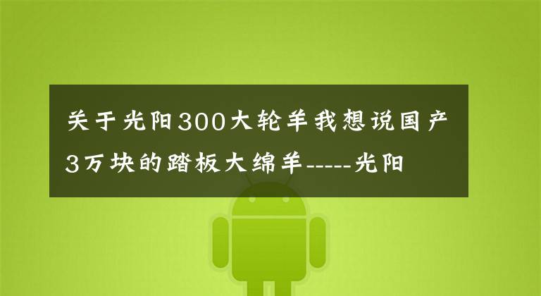 关于光阳300大轮羊我想说国产3万块的踏板大绵羊-----光阳赛艇300